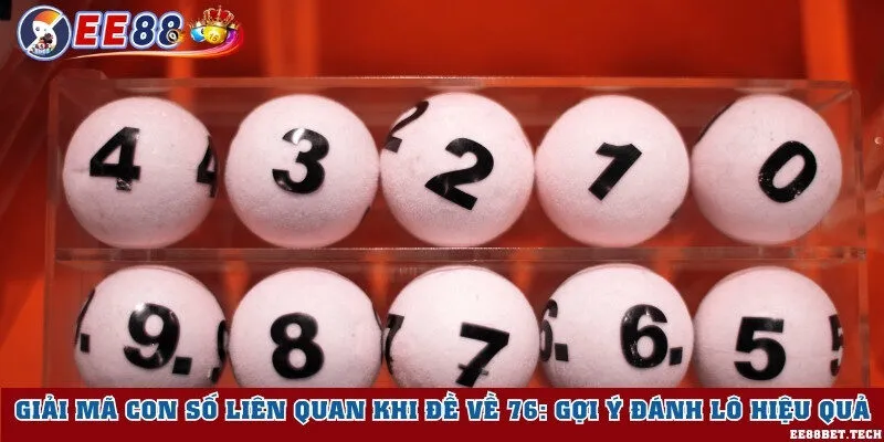 Giải mã con số liên quan khi đề về 76: Gợi ý đánh lô hiệu quả